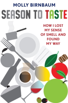 Season To Taste : How I Lost My Sense Of Smell And Found My Way