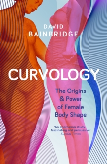 Curvology : The Origins and Power of Female Body Shape