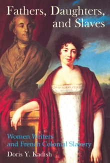 Fathers, Daughters, and Slaves : Women Writers and French Colonial Slavery