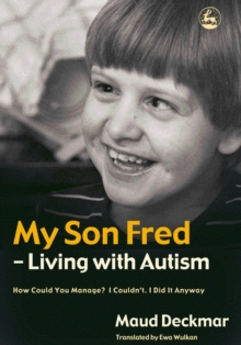 My Son Fred - Living with Autism : How Could You Manage? I Couldn't. I Did It Anyway