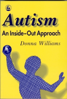 Autism: An Inside-Out Approach : An Innovative Look at the 'Mechanics' of 'Autism' and its Developmental 'Cousins'