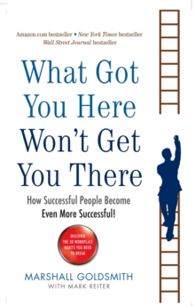 What Got You Here Won't Get You There : How successful people become even more successful