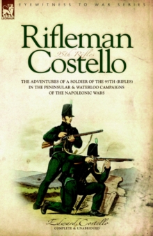 Rifleman Costello : The adventures of a soldier of the 95th (rifles) in the Peninsular & Waterloo Campaigns of the Napoleonic Wars