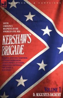 Kershaw's Brigade - Volume 1 - South Carolina's Regiments In The American Civil War - Manassas, Seven Pines, Sharpsburg (Antietam), Fredricksburg, Chancellorsville, Gettysburg, Chickamauga, Chattanoog