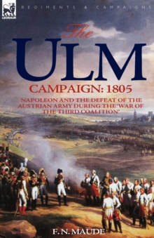 The Ulm Campaign 1805 : Napoleon and the Defeat of the Austrian Army During the 'War of the Third Coalition'