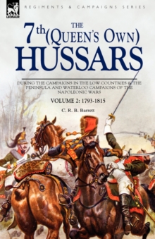 The 7th (Queens Own) Hussars : During the Campaigns in the Low Countries & the Peninsula and Waterloo Campaigns of the Napoleonic Wars