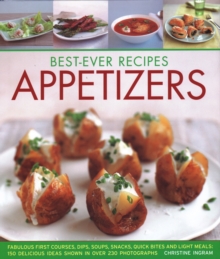 Best-Ever Recipes Appetizers : Fabulous first courses, dips, snacks, quick bites and light meals: 150 delicious recipes shown in 250 stunning photographs