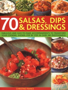 70 Salsas, Dips & Dressings : Fabulous and easy-to-make accompaniments to transform your cooking, shown step-by-step in over 250 colour photographs