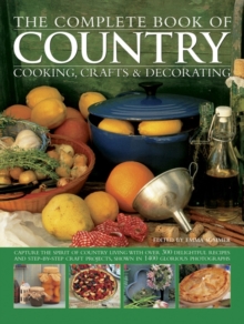 The Complete Book of Country Cooking, Crafts & Decorating : Capture the Spirit of Country Living, with Over 300 Delightful Recipes and Step-by-Step Craft Projects, Shown in 1400 Glorious Photographs