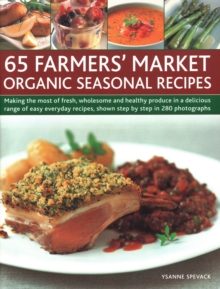 65 Farmers' Market Organic Seasonal Recipes : Making the most of fresh organic produce in 65 delicious recipes, shown step by step in 280 photographs