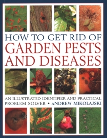 How to Get Rid of Garden Pests and Diseases : An illustrated identifier and practical problem solver