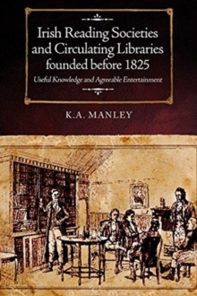 Irish Reading Societies and Circulating Libraries founded before 1825 : Useful knowledge and agreeable entertainment