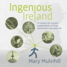 Ingenious Ireland : A county by county exploration of Irish mysteries and marvels