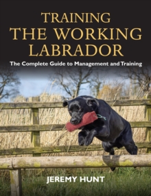 Training the Working Labrador : The Complete Guide to Management and Training