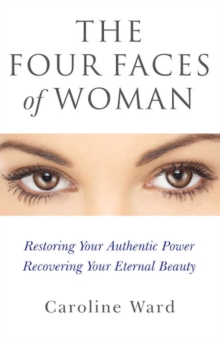 Four Faces of Woman : Restoring Your Authentic Power, Recovering Your Eternal Beauty, Paperback / softback Book Four Faces of Woman : Restoring Your Authentic Power, Recovering Your Eternal Beauty, Paperback / softback Book