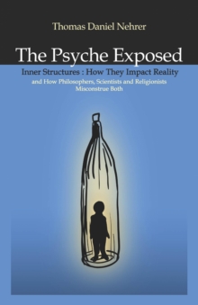 The Psyche Exposed : Inner Structure, How They Impact Reality and How Philosophers, Scientists, and Religionist Misconstrue, EPUB eBook The Psyche Exposed : Inner Structure, How They Impact Reality and How Philosophers, Scientists, and Religionist Misconstrue, EPUB eBook