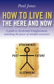 How To Live In The Here And Now : A Guide for Accelerated Practical Enlightenment