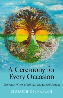 Ceremony for Every Occasion : The Pagan Wheel of the Year and Rites of Passage