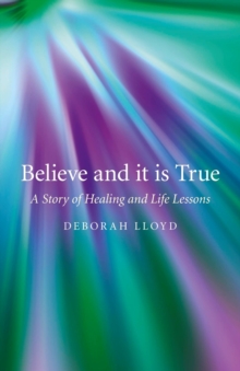 Believe and it is True : A Story of Healing and Life Lessons