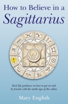 How to Believe in a Sagittarius : Real Life Huidance on How to Get On and Be Friends with the Ninth Sign of the Zodiac