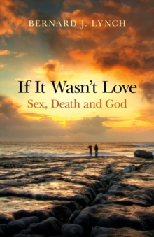 If It Wasn't Love : Sex, Death and God