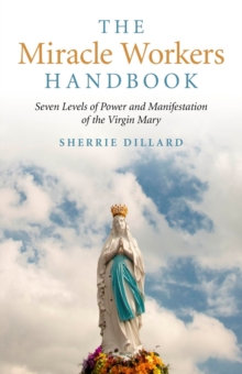 Miracle Workers Handbook : Seven Levels of Power and Manifestation of the Virgin Mary