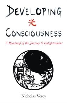 Developing Consciousness : A Roadmap of the Journey to Enlightenment