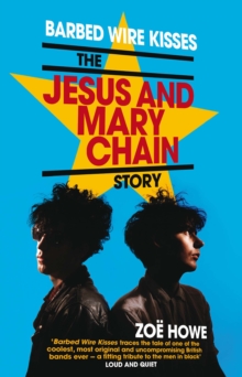 Barbed Wire Kisses : The Jesus and Mary Chain Story, Paperback / softback Book Barbed Wire Kisses : The Jesus and Mary Chain Story, Paperback / softback Book