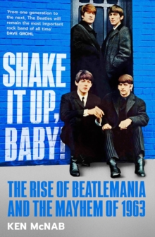 Shake It Up, Baby! : The Rise of Beatlemania and the Mayhem of 1963