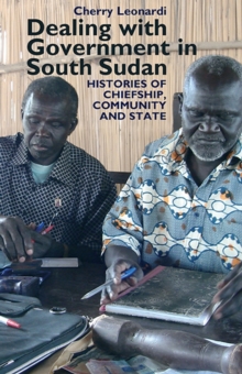 Dealing with Government in South Sudan - Histories of Chiefship, Community and State, Hardback Book Dealing with Government in South Sudan - Histories of Chiefship, Community and State, Hardback Book