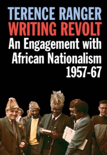 Writing Revolt - An Engagement with African Nationalism, 1957-67, Paperback / softback Book Writing Revolt - An Engagement with African Nationalism, 1957-67, Paperback / softback Book
