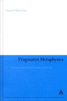 Pragmatist Metaphysics : An Essay on the Ethical Grounds of Ontology, Hardback Book Pragmatist Metaphysics : An Essay on the Ethical Grounds of Ontology, Hardback Book