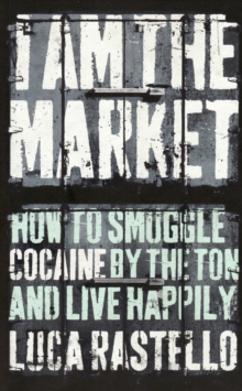 I am the Market : How to Smuggle Cocaine by the Ton and Live Happily, Paperback Book I am the Market : How to Smuggle Cocaine by the Ton and Live Happily, Paperback Book