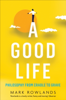 A Good Life : Philosophy from Cradle to Grave