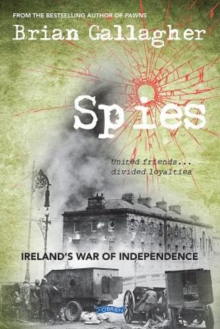 Spies : Irelands War of Independence. United friends ... divided loyalties