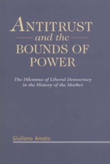 Antitrust and the Bounds of Power : The Dilemma of Liberal Democracy in the History of the Market