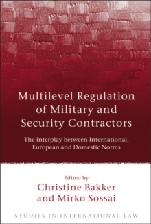 Multilevel Regulation of Military and Security Contractors : The Interplay Between International, European and Domestic Norms