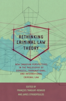 Rethinking Criminal Law Theory : New Canadian Perspectives in the Philosophy of Domestic, Transnational, and International Criminal Law