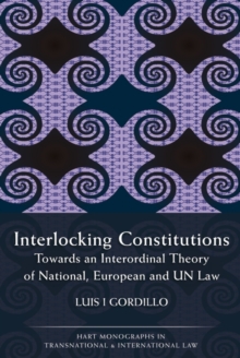 Interlocking Constitutions : Towards an Interordinal Theory of National, European and Un Law