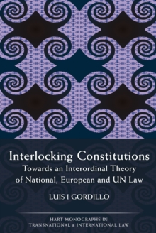 Interlocking Constitutions : Towards an Interordinal Theory of National, European and Un Law