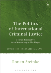 The Politics of International Criminal Justice : German Perspectives from Nuremberg to the Hague