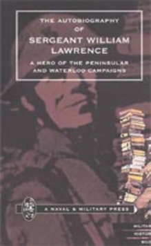Autobiography of Sergeant William Lawrence. A Hero of the Peninsular and Waterloo Campaigns, Hardback Book Autobiography of Sergeant William Lawrence. A Hero of the Peninsular and Waterloo Campaigns, Hardback Book