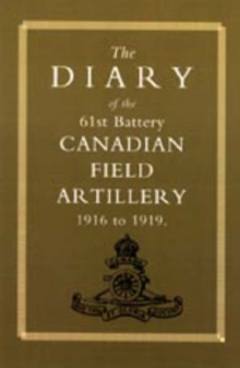 Diary of the 61st Battery Canadian Field Artillery 1916-1919, Hardback Book Diary of the 61st Battery Canadian Field Artillery 1916-1919, Hardback Book