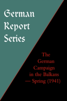 German Report Series : THE GERMAN CAMPAIGN IN THE BALKANS (Spring 1941), Hardback Book German Report Series : THE GERMAN CAMPAIGN IN THE BALKANS (Spring 1941), Hardback Book