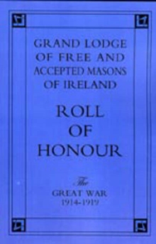 Grand Lodge of Free and Accepted Masons of Ireland. Roll of Honour. : The Great War, 1914-1919, Hardback Book Grand Lodge of Free and Accepted Masons of Ireland. Roll of Honour. : The Great War, 1914-1919, Hardback Book