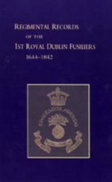 Regimental Records of the First Battalion the Royal Dublin Fusiliers : 1644-1842, Hardback Book Regimental Records of the First Battalion the Royal Dublin Fusiliers : 1644-1842, Hardback Book