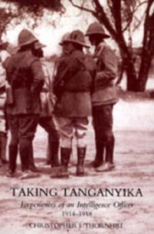 Taking Tanganyika: Experiences of an Intelligence Officer 1914-1918, Hardback Book Taking Tanganyika: Experiences of an Intelligence Officer 1914-1918, Hardback Book