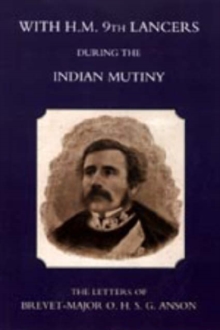 With H.M. 9th Lancers During the Indian Mutiny, the Letters of Brevet-Major O.H.S.G. Anson (1896), Hardback Book With H.M. 9th Lancers During the Indian Mutiny, the Letters of Brevet-Major O.H.S.G. Anson (1896), Hardback Book