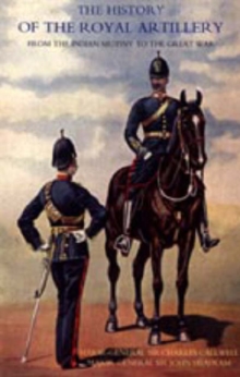 History of the Royal Artillery from the Indian Mutiny to the Great War : v. I, Hardback Book History of the Royal Artillery from the Indian Mutiny to the Great War : v. I, Hardback Book