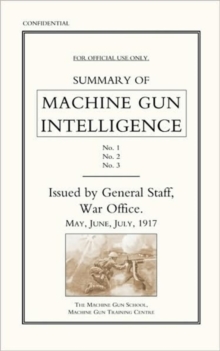 Summary of Machine Gun Intelligence, Parts 1, 2, 3. May - June - July 1917., Paperback Book Summary of Machine Gun Intelligence, Parts 1, 2, 3. May - June - July 1917., Paperback Book